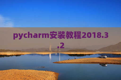 pycharm安装教程2018.3.2 pycharm安装教程2018.3.2